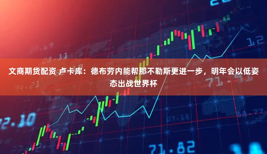 文商期货配资 卢卡库：德布劳内能帮那不勒斯更进一步，明年会以低姿态出战世界杯
