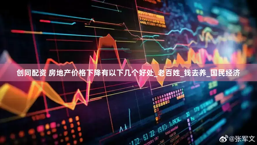 创同配资 房地产价格下降有以下几个好处_老百姓_钱去养_国民经济