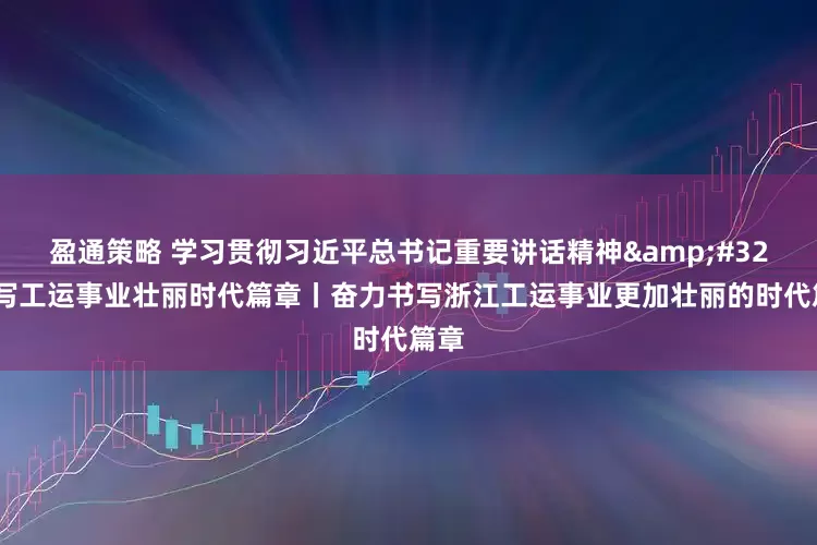 盈通策略 学习贯彻习近平总书记重要讲话精神&#32;书写工运事业壮丽时代篇章丨奋力书写浙江工运事业更加壮丽的时代篇章