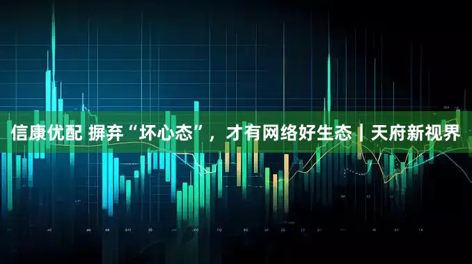 信康优配 摒弃“坏心态”，才有网络好生态｜天府新视界