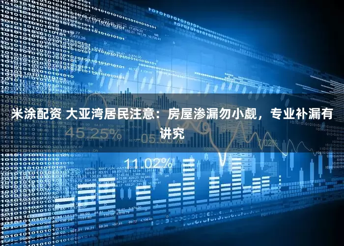 米涂配资 大亚湾居民注意：房屋渗漏勿小觑，专业补漏有讲究